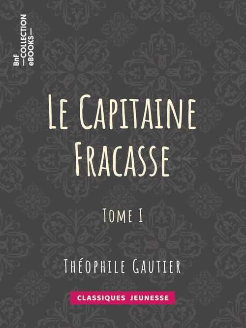 Le Capitaine Fracasse - Tome I | Théophile Gautier (auteur)